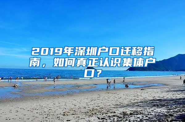 2019年深圳戶口遷移指南，如何真正認(rèn)識集體戶口？