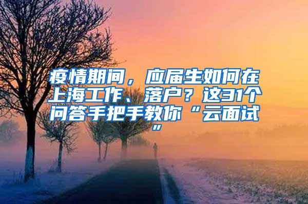 疫情期間，應(yīng)屆生如何在上海工作、落戶？這31個問答手把手教你“云面試”