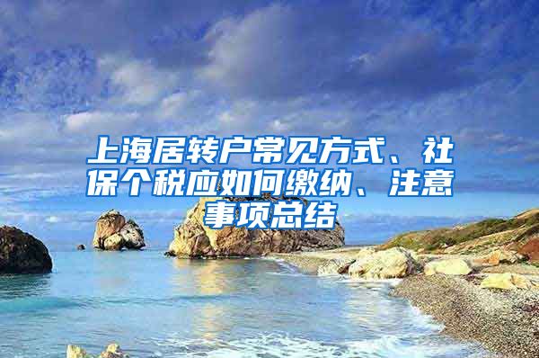 上海居轉(zhuǎn)戶常見方式、社保個稅應如何繳納、注意事項總結(jié)