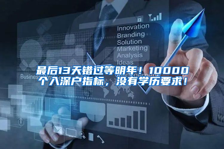 最后13天錯過等明年！10000個入深戶指標，沒有學歷要求！