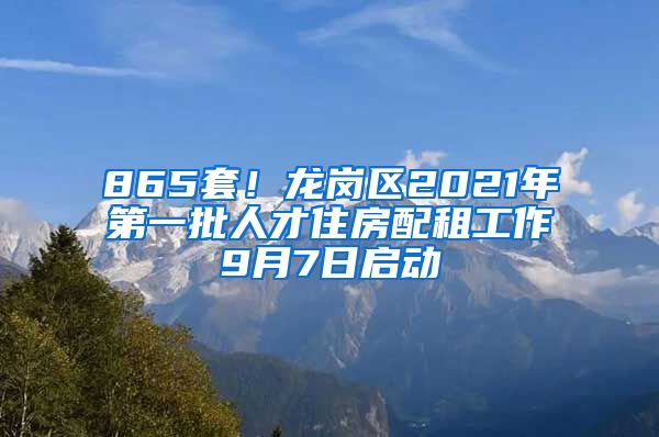 865套！龍崗區(qū)2021年第一批人才住房配租工作9月7日啟動