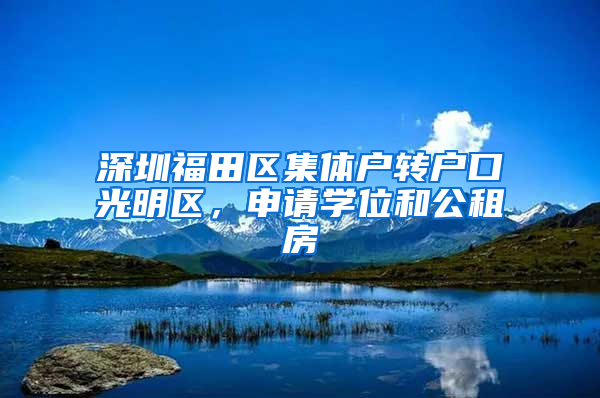 深圳福田區(qū)集體戶轉(zhuǎn)戶口光明區(qū)，申請學位和公租房