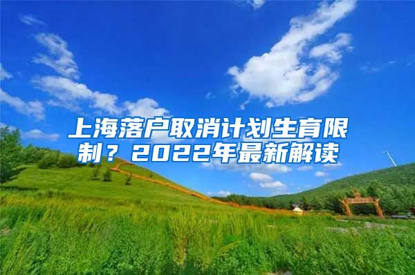 上海落戶取消計(jì)劃生育限制？2022年最新解讀