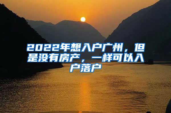 2022年想入戶廣州，但是沒有房產(chǎn)，一樣可以入戶落戶