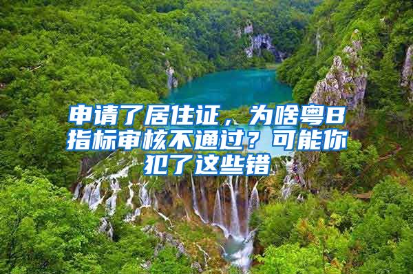 申請(qǐng)了居住證，為啥粵B指標(biāo)審核不通過(guò)？可能你犯了這些錯(cuò)