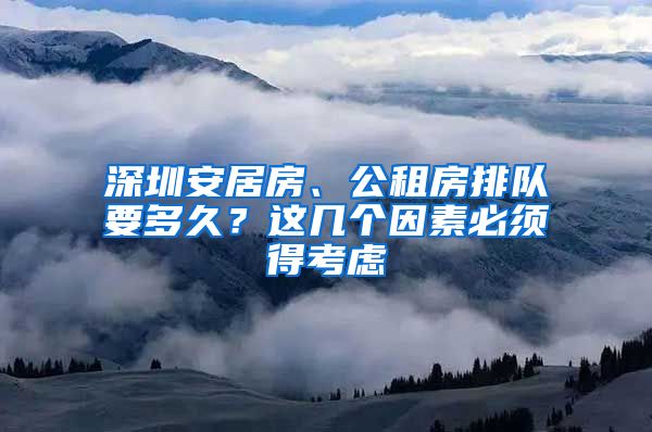 深圳安居房、公租房排隊要多久？這幾個因素必須得考慮