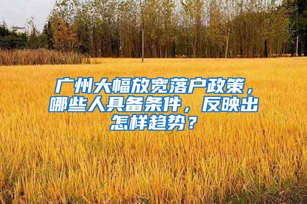 廣州大幅放寬落戶政策，哪些人具備條件，反映出怎樣趨勢？