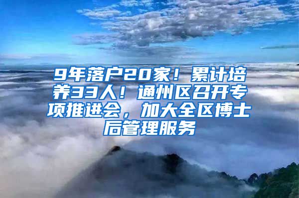 9年落戶20家！累計(jì)培養(yǎng)33人！通州區(qū)召開專項(xiàng)推進(jìn)會(huì)，加大全區(qū)博士后管理服務(wù)