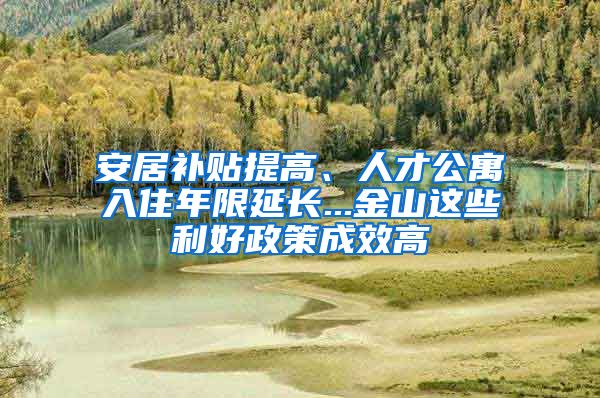 安居補(bǔ)貼提高、人才公寓入住年限延長...金山這些利好政策成效高