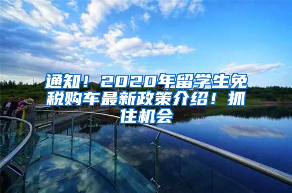 通知！2020年留學(xué)生免稅購車最新政策介紹！抓住機會