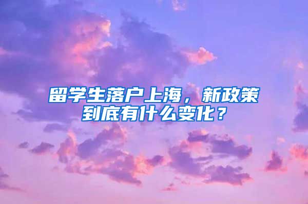 留學(xué)生落戶上海，新政策到底有什么變化？