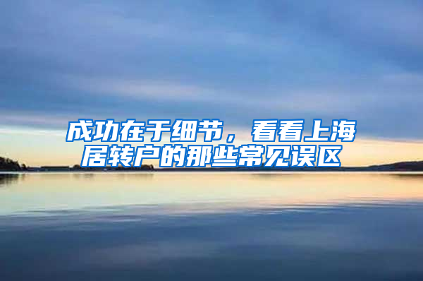 成功在于細節(jié)，看看上海居轉(zhuǎn)戶的那些常見誤區(qū)