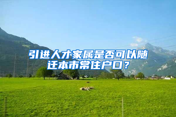 引進(jìn)人才家屬是否可以隨遷本市常住戶口？