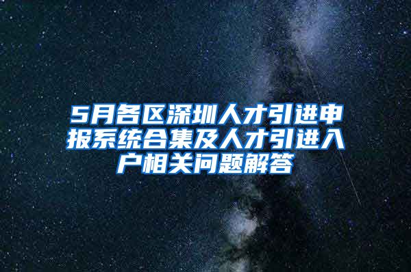 5月各區(qū)深圳人才引進(jìn)申報系統(tǒng)合集及人才引進(jìn)入戶相關(guān)問題解答