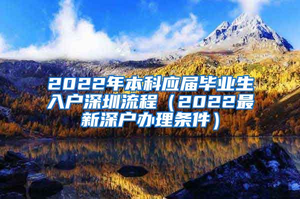 2022年本科應(yīng)屆畢業(yè)生入戶深圳流程（2022最新深戶辦理?xiàng)l件）