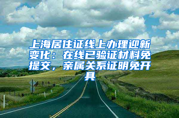 上海居住證線上辦理迎新變化：在線已驗證材料免提交，親屬關(guān)系證明免開具