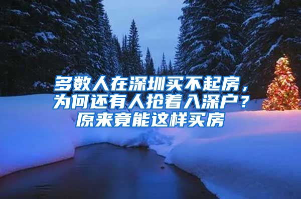 多數(shù)人在深圳買不起房，為何還有人搶著入深戶？原來竟能這樣買房