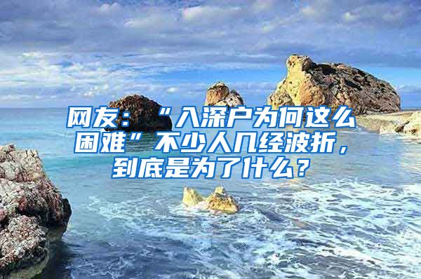 網(wǎng)友：“入深戶為何這么困難”不少人幾經(jīng)波折，到底是為了什么？