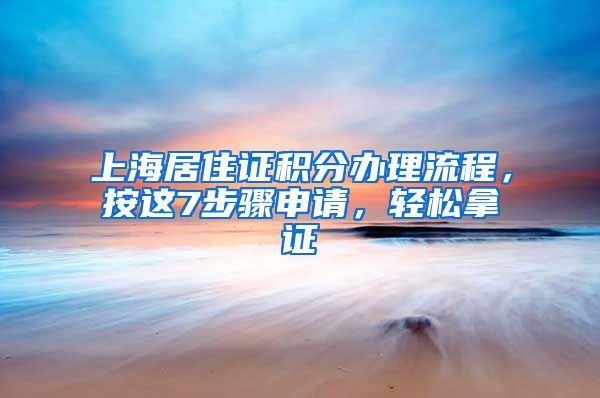 上海居住證積分辦理流程，按這7步驟申請(qǐng)，輕松拿證