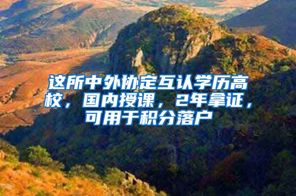 這所中外協(xié)定互認(rèn)學(xué)歷高校，國內(nèi)授課，2年拿證，可用于積分落戶