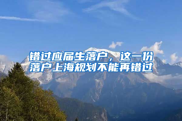 錯過應屆生落戶，這一份落戶上海規(guī)劃不能再錯過