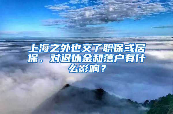 上海之外也交了職?；蚓颖?，對(duì)退休金和落戶有什么影響？