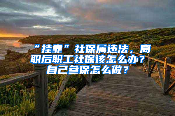 “掛靠”社保屬違法，離職后職工社保該怎么辦？自己參保怎么做？