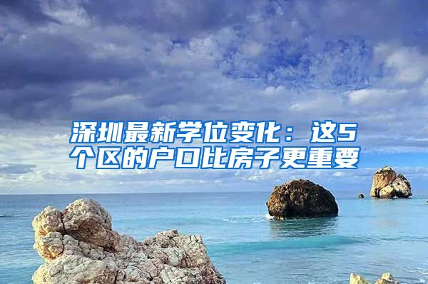 深圳最新學位變化：這5個區(qū)的戶口比房子更重要