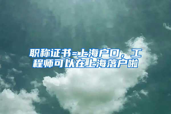 職稱證書(shū)=上海戶口，工程師可以在上海落戶啦