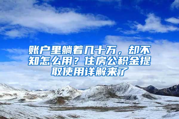 賬戶里躺著幾十萬，卻不知怎么用？住房公積金提取使用詳解來了