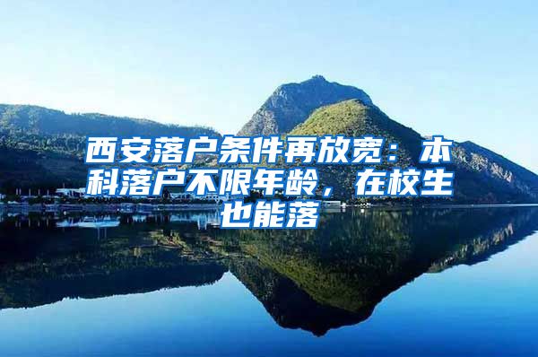 西安落戶條件再放寬：本科落戶不限年齡，在校生也能落