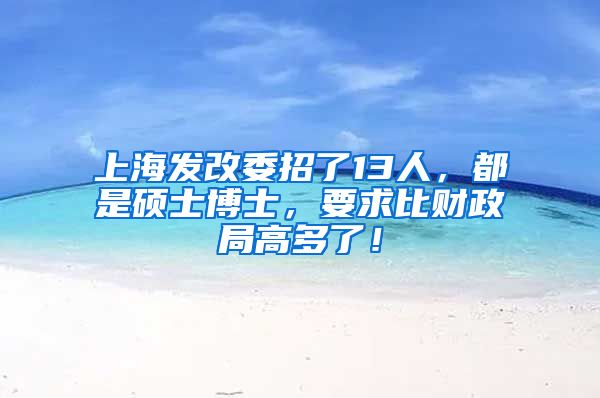 上海發(fā)改委招了13人，都是碩士博士，要求比財(cái)政局高多了！