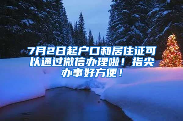 7月2日起戶口和居住證可以通過微信辦理啦！指尖辦事好方便！