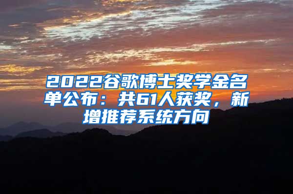 2022谷歌博士獎學(xué)金名單公布：共61人獲獎，新增推薦系統(tǒng)方向