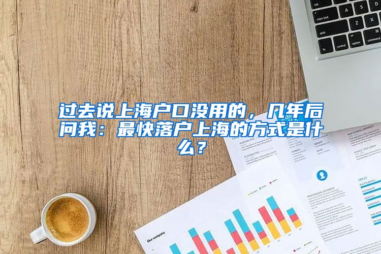 過去說上海戶口沒用的，幾年后問我：最快落戶上海的方式是什么？