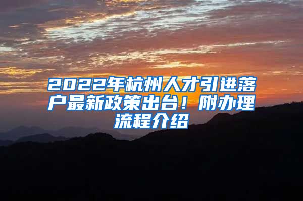 2022年杭州人才引進(jìn)落戶最新政策出臺(tái)！附辦理流程介紹