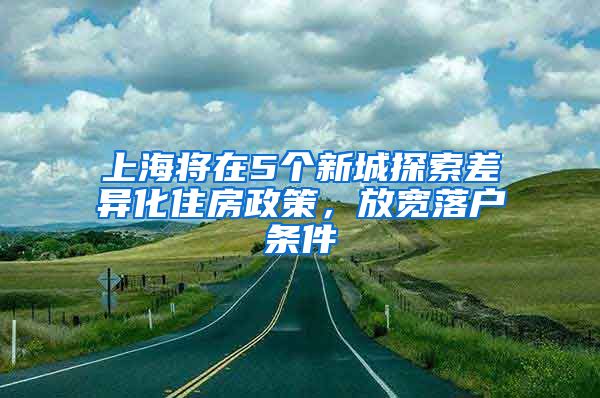 上海將在5個(gè)新城探索差異化住房政策，放寬落戶條件