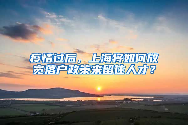 疫情過后，上海將如何放寬落戶政策來留住人才？