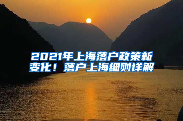 2021年上海落戶政策新變化！落戶上海細(xì)則詳解