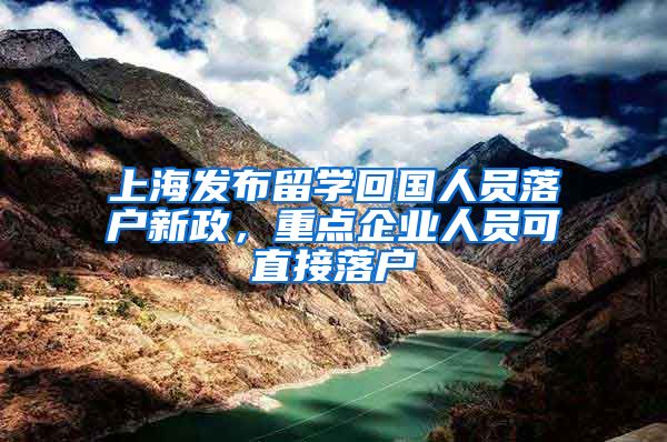 上海發(fā)布留學回國人員落戶新政，重點企業(yè)人員可直接落戶