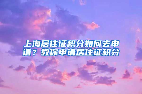 上海居住證積分如何去申請？教你申請居住證積分