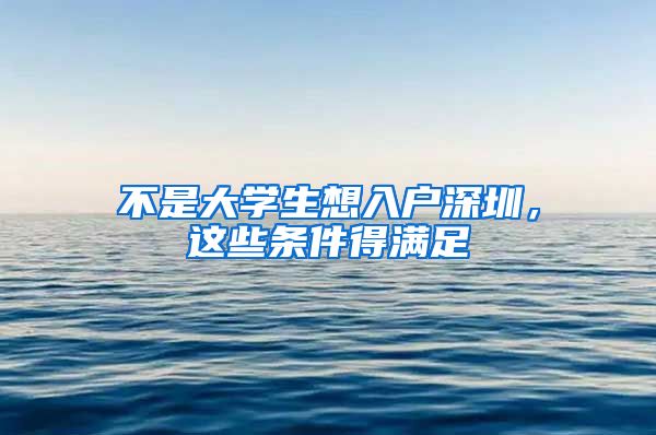 不是大學(xué)生想入戶深圳，這些條件得滿足