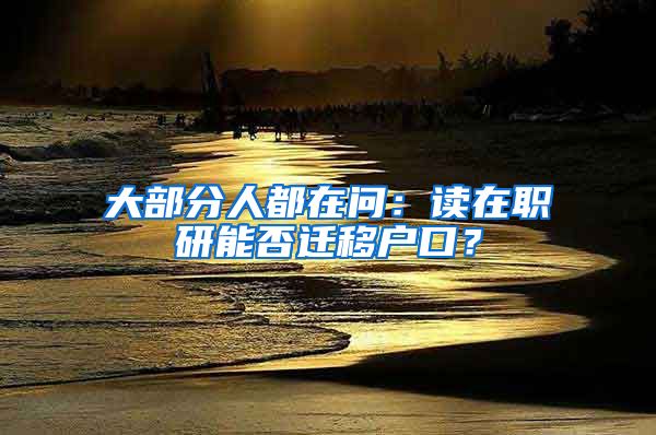 大部分人都在問：讀在職研能否遷移戶口？