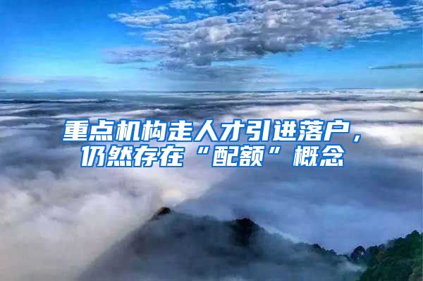 重點機構走人才引進落戶，仍然存在“配額”概念