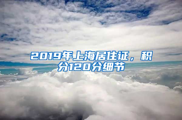 2019年上海居住證，積分120分細節(jié)