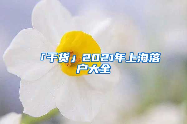 「干貨」2021年上海落戶大全