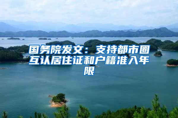 國務(wù)院發(fā)文：支持都市圈互認居住證和戶籍準入年限