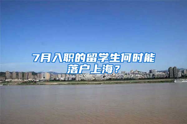 7月入職的留學(xué)生何時能落戶上海？