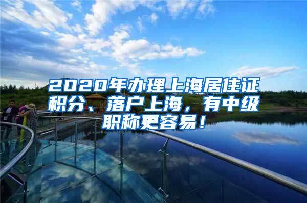 2020年辦理上海居住證積分、落戶上海，有中級職稱更容易！