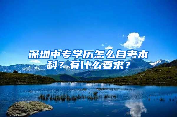 深圳中專學(xué)歷怎么自考本科？有什么要求？